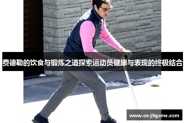 费德勒的饮食与锻炼之道探索运动员健康与表现的终极结合 费德勒的饮食与锻炼之道探索运动员健康与表现的终极结合