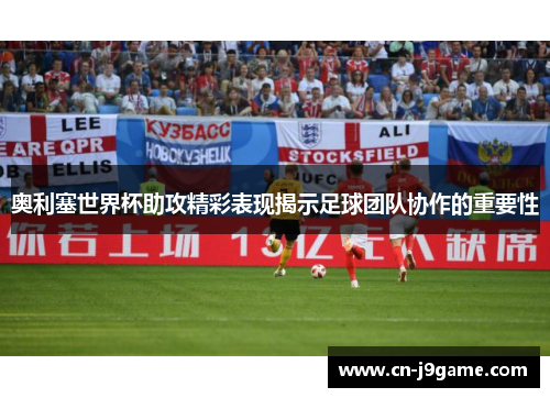 奥利塞世界杯助攻精彩表现揭示足球团队协作的重要性 奥利塞世界杯助攻精彩表现揭示足球团队协作的重要性