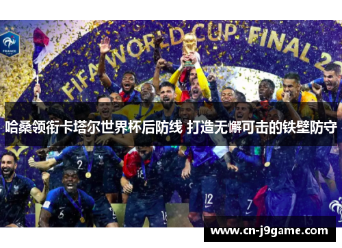哈桑领衔卡塔尔世界杯后防线 打造无懈可击的铁壁防守 哈桑领衔卡塔尔世界杯后防线 打造无懈可击的铁壁防守