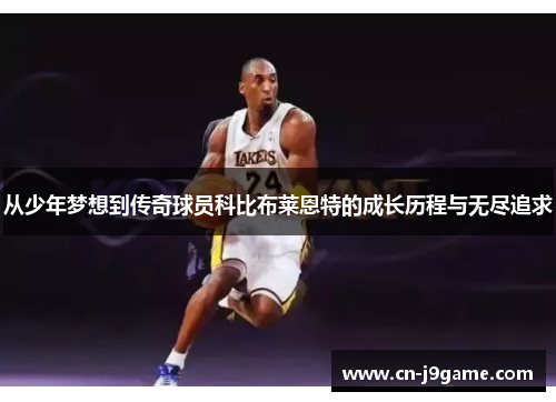 从少年梦想到传奇球员科比布莱恩特的成长历程与无尽追求 从少年梦想到传奇球员科比布莱恩特的成长历程与无尽追求