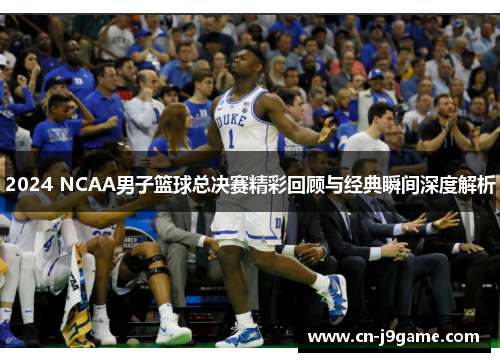 2024 NCAA男子篮球总决赛精彩回顾与经典瞬间深度解析 2024 NCAA男子篮球总决赛精彩回顾与经典瞬间深度解析