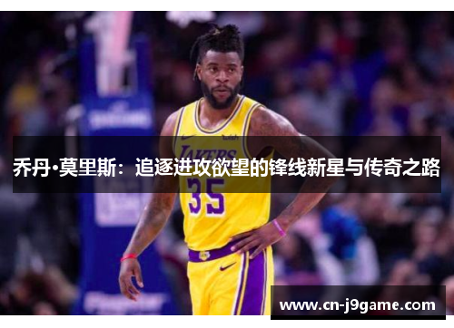 乔丹·莫里斯:追逐进攻欲望的锋线新星与传奇之路 乔丹·莫里斯:追逐进攻欲望的锋线新星与传奇之路