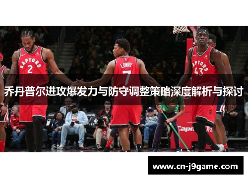 乔丹普尔进攻爆发力与防守调整策略深度解析与探讨 乔丹普尔进攻爆发力与防守调整策略深度解析与探讨