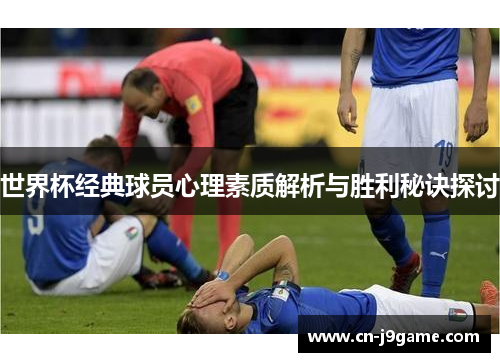 世界杯经典球员心理素质解析与胜利秘诀探讨 世界杯经典球员心理素质解析与胜利秘诀探讨