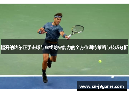 提升纳达尔正手击球与底线防守能力的全方位训练策略与技巧分析 提升纳达尔正手击球与底线防守能力的全方位训练策略与技巧分析