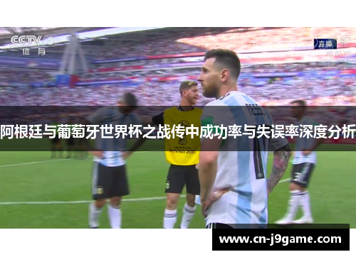 阿根廷与葡萄牙世界杯之战传中成功率与失误率深度分析 阿根廷与葡萄牙世界杯之战传中成功率与失误率深度分析