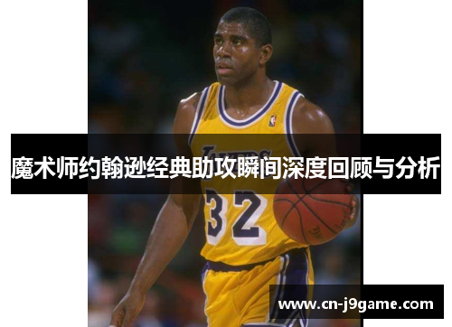魔术师约翰逊经典助攻瞬间深度回顾与分析 魔术师约翰逊经典助攻瞬间深度回顾与分析