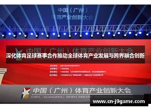 深化体育足球赛事合作推动全球体育产业发展与跨界融合创新 深化体育足球赛事合作推动全球体育产业发展与跨界融合创新