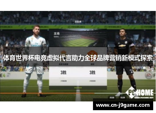体育世界杯电竞虚拟代言助力全球品牌营销新模式探索 体育世界杯电竞虚拟代言助力全球品牌营销新模式探索