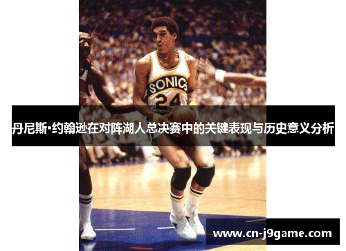 丹尼斯·约翰逊在对阵湖人总决赛中的关键表现与历史意义分析 丹尼斯·约翰逊在对阵湖人总决赛中的关键表现与历史意义分析