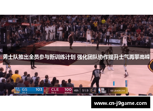 勇士队推出全员参与新训练计划 强化团队协作提升士气再攀高峰 勇士队推出全员参与新训练计划 强化团队协作提升士气再攀高峰