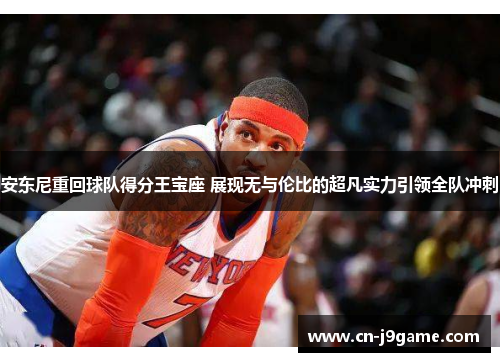 安东尼重回球队得分王宝座 展现无与伦比的超凡实力引领全队冲刺 安东尼重回球队得分王宝座 展现无与伦比的超凡实力引领全队冲刺