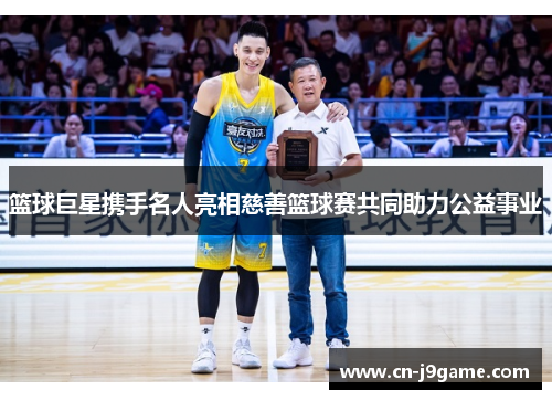 篮球巨星携手名人亮相慈善篮球赛共同助力公益事业 篮球巨星携手名人亮相慈善篮球赛共同助力公益事业