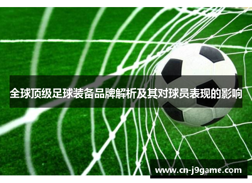 全球顶级足球装备品牌解析及其对球员表现的影响 全球顶级足球装备品牌解析及其对球员表现的影响