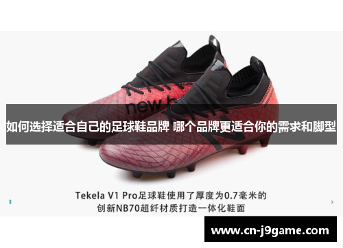 如何选择适合自己的足球鞋品牌 哪个品牌更适合你的需求和脚型 如何选择适合自己的足球鞋品牌 哪个品牌更适合你的需求和脚型