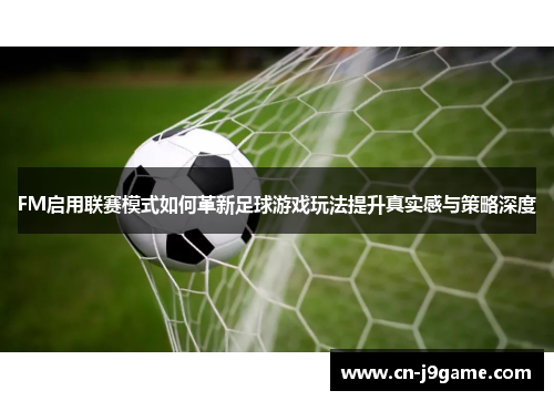 FM启用联赛模式如何革新足球游戏玩法提升真实感与策略深度 FM启用联赛模式如何革新足球游戏玩法提升真实感与策略深度