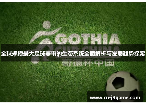 全球规模最大足球赛事的生态系统全面解析与发展趋势探索 全球规模最大足球赛事的生态系统全面解析与发展趋势探索