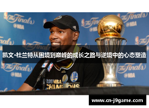 凯文·杜兰特从困境到巅峰的成长之路与逆境中的心态塑造 凯文·杜兰特从困境到巅峰的成长之路与逆境中的心态塑造