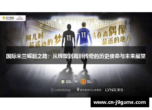 国际米兰崛起之路:从辉煌到再创传奇的历史使命与未来展望 国际米兰崛起之路:从辉煌到再创传奇的历史使命与未来展望