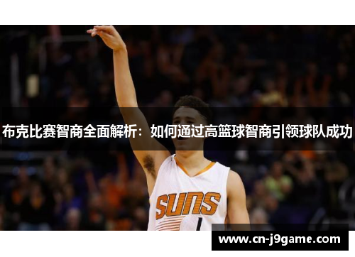 布克比赛智商全面解析：如何通过高篮球智商引领球队成功