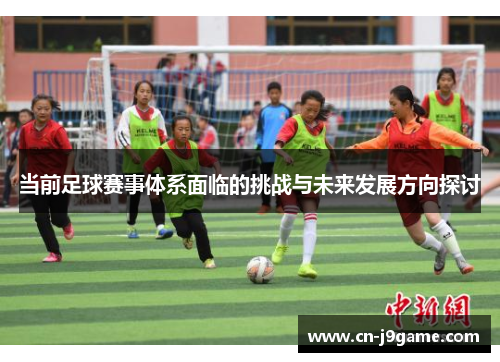 当前足球赛事体系面临的挑战与未来发展方向探讨 当前足球赛事体系面临的挑战与未来发展方向探讨