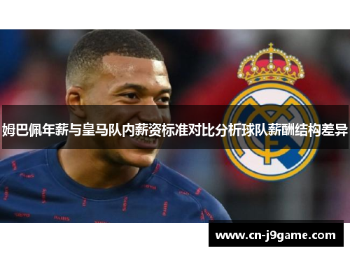 姆巴佩年薪与皇马队内薪资标准对比分析球队薪酬结构差异 姆巴佩年薪与皇马队内薪资标准对比分析球队薪酬结构差异