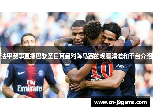 法甲赛事直播巴黎圣日耳曼对阵马赛的观看渠道和平台介绍