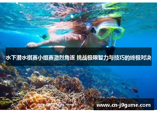 水下潜水棋赛小组赛激烈角逐 挑战极限智力与技巧的终极对决 水下潜水棋赛小组赛激烈角逐 挑战极限智力与技巧的终极对决