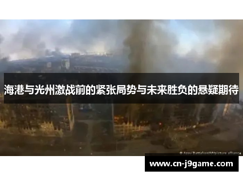 海港与光州激战前的紧张局势与未来胜负的悬疑期待 海港与光州激战前的紧张局势与未来胜负的悬疑期待