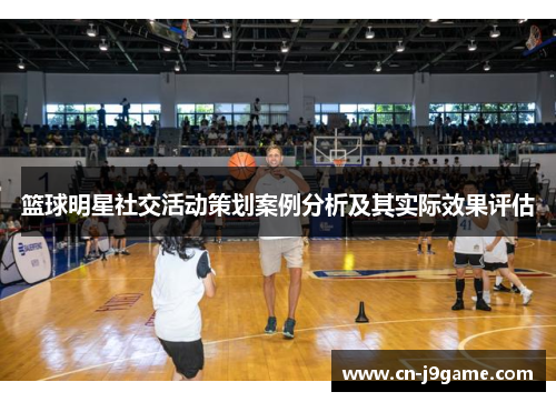 篮球明星社交活动策划案例分析及其实际效果评估 篮球明星社交活动策划案例分析及其实际效果评估