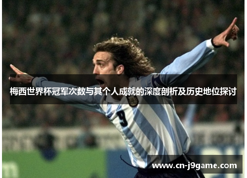梅西世界杯冠军次数与其个人成就的深度剖析及历史地位探讨