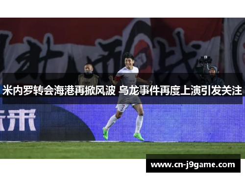 米内罗转会海港再掀风波 乌龙事件再度上演引发关注 米内罗转会海港再掀风波 乌龙事件再度上演引发关注