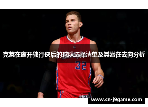 克莱在离开独行侠后的球队选择清单及其潜在去向分析 克莱在离开独行侠后的球队选择清单及其潜在去向分析