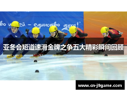 亚冬会短道速滑金牌之争五大精彩瞬间回顾