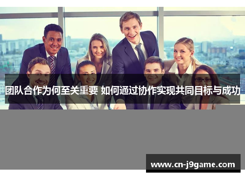 团队合作为何至关重要 如何通过协作实现共同目标与成功