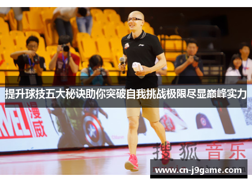 提升球技五大秘诀助你突破自我挑战极限尽显巅峰实力 提升球技五大秘诀助你突破自我挑战极限尽显巅峰实力
