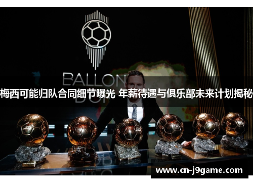 梅西可能归队合同细节曝光 年薪待遇与俱乐部未来计划揭秘