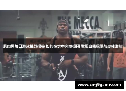 肌肉男每日游泳挑战揭秘 如何在水中突破极限 发现自我极限与身体潜能 肌肉男每日游泳挑战揭秘 如何在水中突破极限 发现自我极限与身体潜能