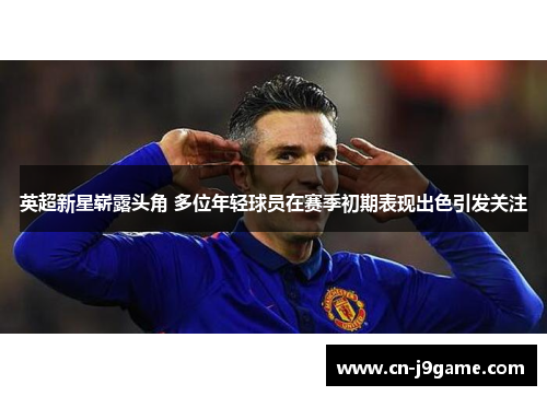 英超新星崭露头角 多位年轻球员在赛季初期表现出色引发关注