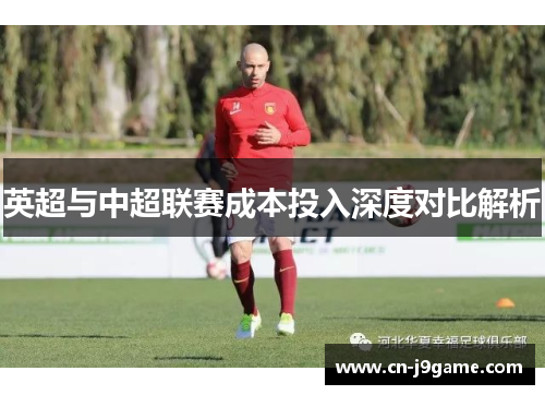 英超与中超联赛成本投入深度对比解析 英超与中超联赛成本投入深度对比解析