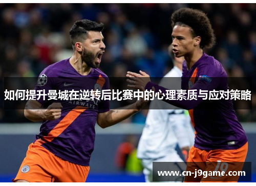 如何提升曼城在逆转后比赛中的心理素质与应对策略 如何提升曼城在逆转后比赛中的心理素质与应对策略