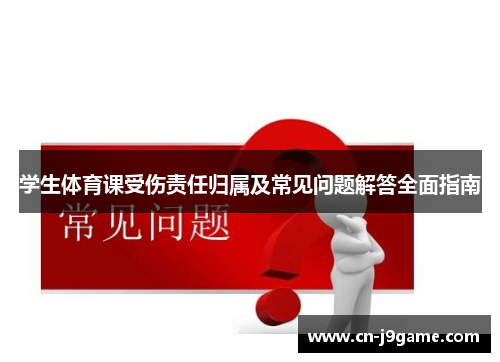 学生体育课受伤责任归属及常见问题解答全面指南 学生体育课受伤责任归属及常见问题解答全面指南
