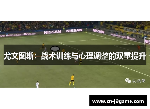 尤文图斯：战术训练与心理调整的双重提升