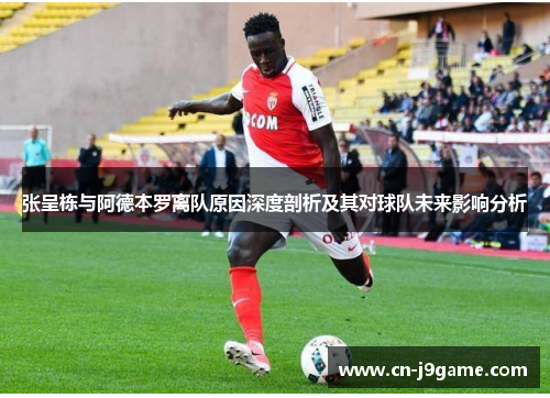 张呈栋与阿德本罗离队原因深度剖析及其对球队未来影响分析