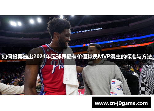 如何投票选出2024年足球界最有价值球员MVP得主的标准与方法 如何投票选出2024年足球界最有价值球员MVP得主的标准与方法