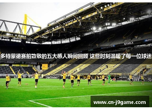 多特蒙德赛前致敬的五大感人瞬间回顾 这些时刻温暖了每一位球迷 多特蒙德赛前致敬的五大感人瞬间回顾 这些时刻温暖了每一位球迷
