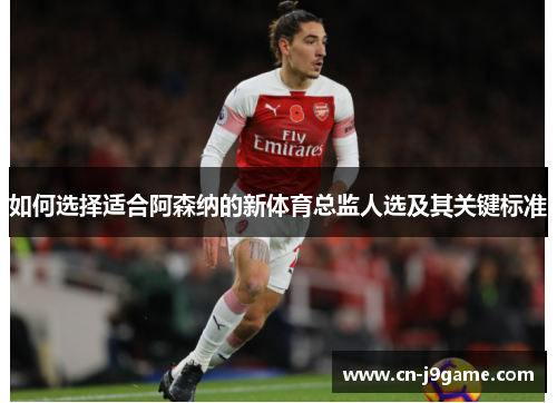 如何选择适合阿森纳的新体育总监人选及其关键标准