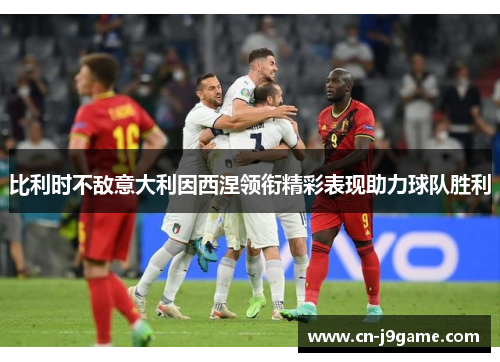 比利时不敌意大利因西涅领衔精彩表现助力球队胜利