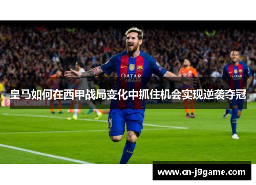 皇马如何在西甲战局变化中抓住机会实现逆袭夺冠