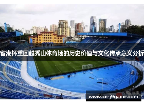 省港杯重回越秀山体育场的历史价值与文化传承意义分析